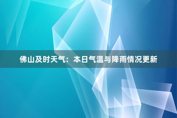 佛山及时天气：本日气温与降雨情况更新